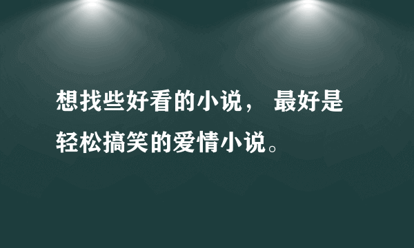 想找些好看的小说， 最好是轻松搞笑的爱情小说。