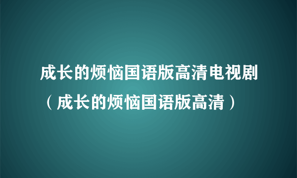 成长的烦恼国语版高清电视剧（成长的烦恼国语版高清）