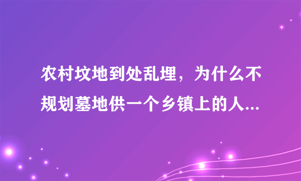 农村坟地到处乱埋，为什么不规划墓地供一个乡镇上的人共同使用？