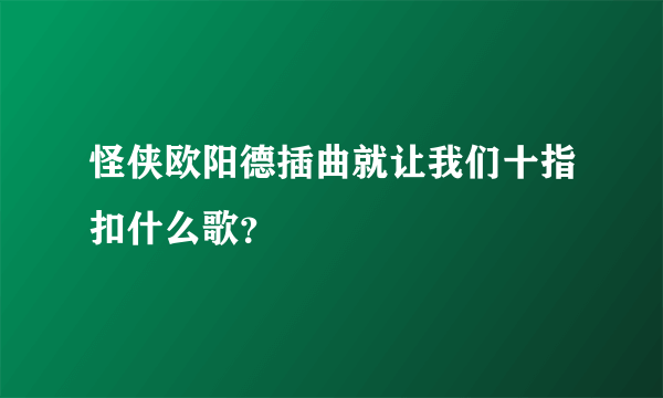 怪侠欧阳德插曲就让我们十指扣什么歌？