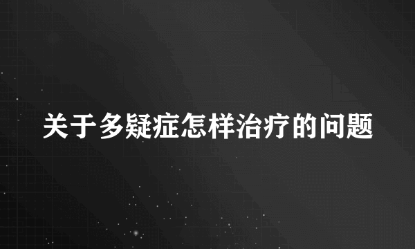 关于多疑症怎样治疗的问题