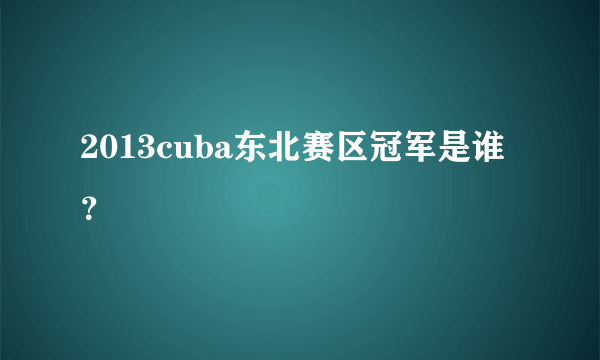 2013cuba东北赛区冠军是谁？