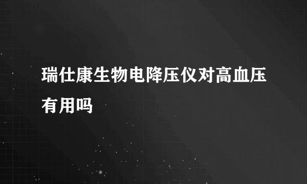 瑞仕康生物电降压仪对高血压有用吗