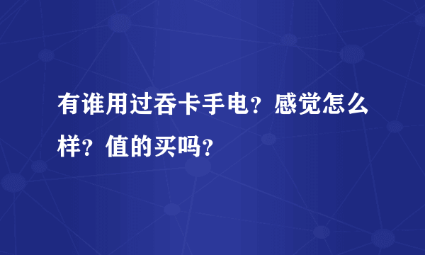 有谁用过吞卡手电？感觉怎么样？值的买吗？