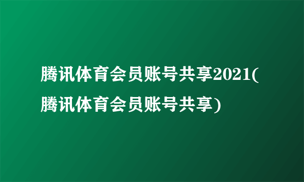 腾讯体育会员账号共享2021(腾讯体育会员账号共享)