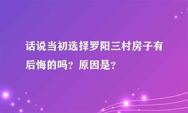 话说当初选择罗阳三村房子有后悔的吗？原因是？