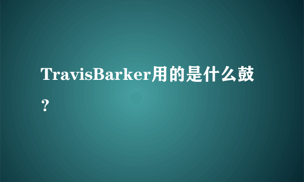 TravisBarker用的是什么鼓？