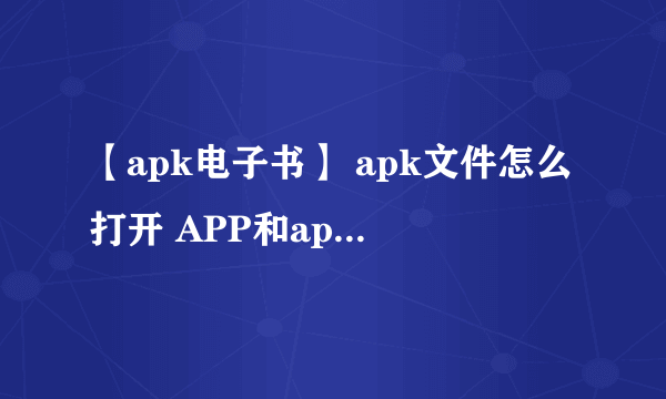 【apk电子书】 apk文件怎么打开 APP和apk的区别