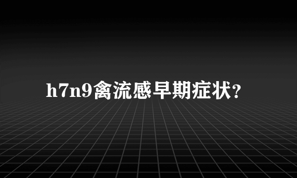 h7n9禽流感早期症状？