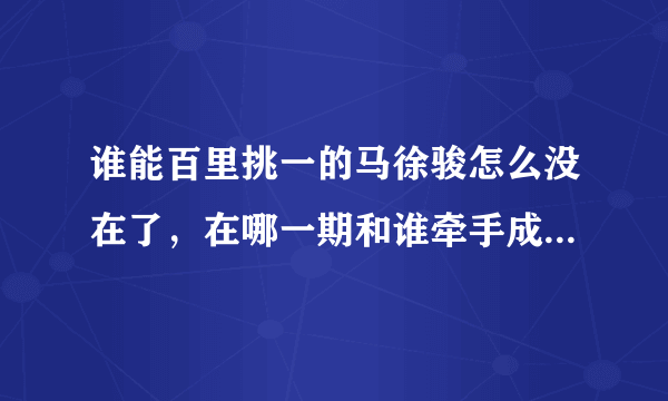 谁能百里挑一的马徐骏怎么没在了，在哪一期和谁牵手成功了呢？