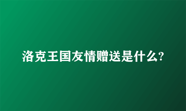 洛克王国友情赠送是什么?