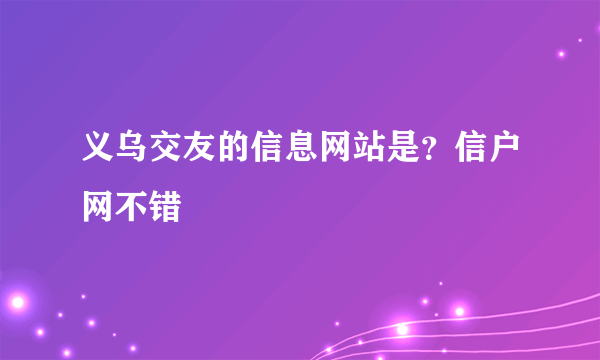 义乌交友的信息网站是？信户网不错