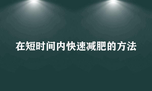 在短时间内快速减肥的方法