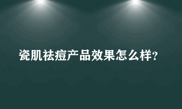 瓷肌祛痘产品效果怎么样？