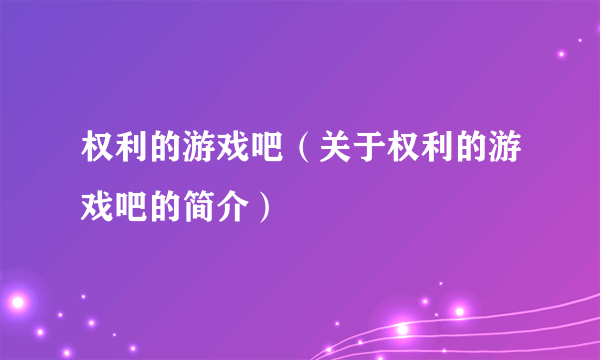 权利的游戏吧（关于权利的游戏吧的简介）