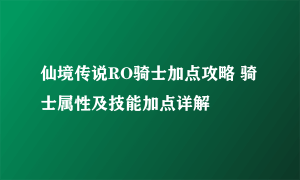 仙境传说RO骑士加点攻略 骑士属性及技能加点详解