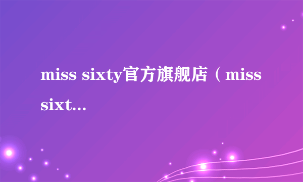 miss sixty官方旗舰店（miss sixty中国官网）