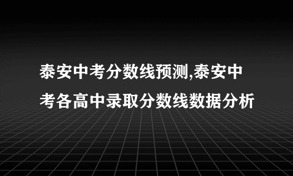 泰安中考分数线预测,泰安中考各高中录取分数线数据分析