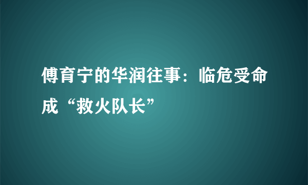 傅育宁的华润往事：临危受命成“救火队长”