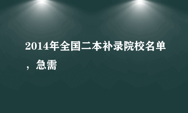 2014年全国二本补录院校名单，急需