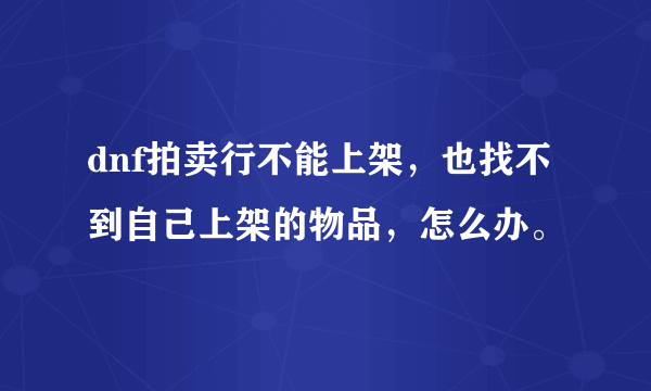 dnf拍卖行不能上架，也找不到自己上架的物品，怎么办。