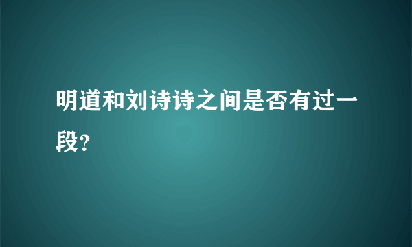 明道和刘诗诗之间是否有过一段？