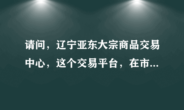 请问，辽宁亚东大宗商品交易中心，这个交易平台，在市场上一般返手续费返多少？