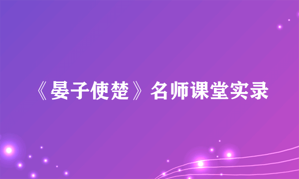 《晏子使楚》名师课堂实录