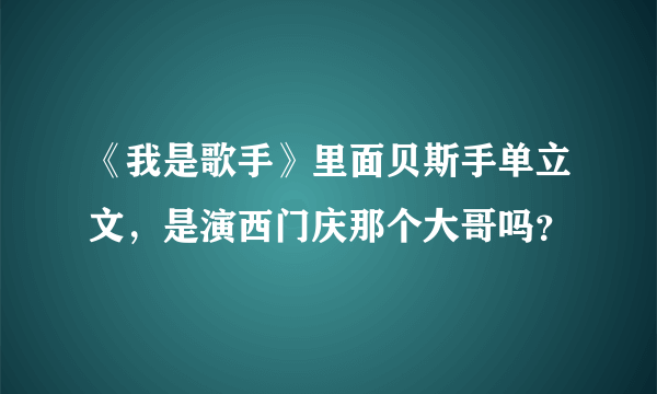 《我是歌手》里面贝斯手单立文，是演西门庆那个大哥吗？