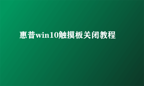 惠普win10触摸板关闭教程