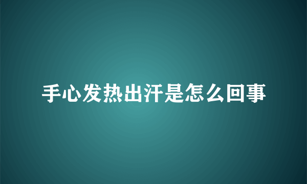 手心发热出汗是怎么回事