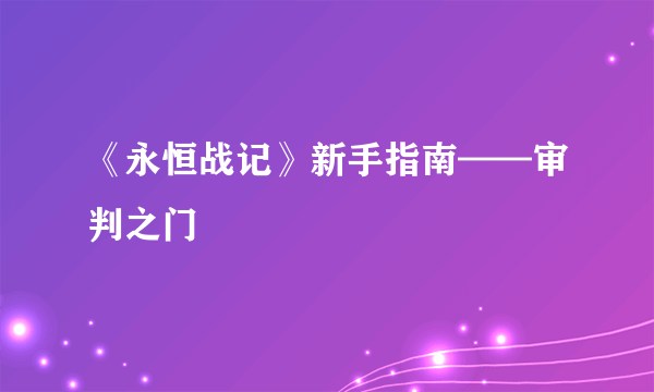 《永恒战记》新手指南——审判之门