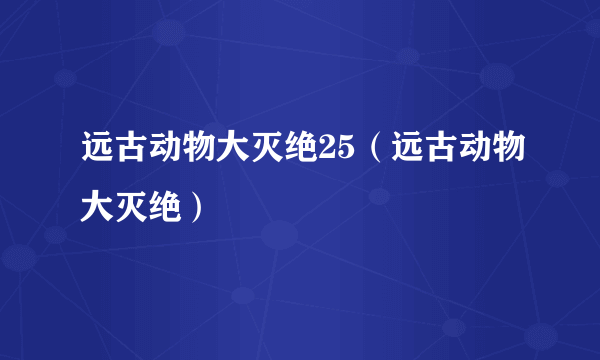 远古动物大灭绝25（远古动物大灭绝）