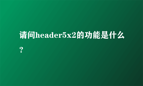 请问header5x2的功能是什么？