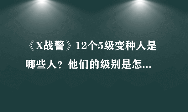 《X战警》12个5级变种人是哪些人？他们的级别是怎么划分的？ - 飞外网