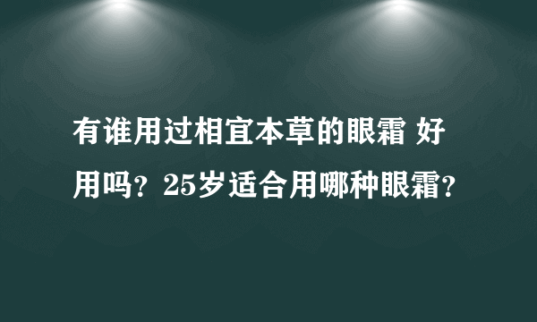 有谁用过相宜本草的眼霜 好用吗？25岁适合用哪种眼霜？