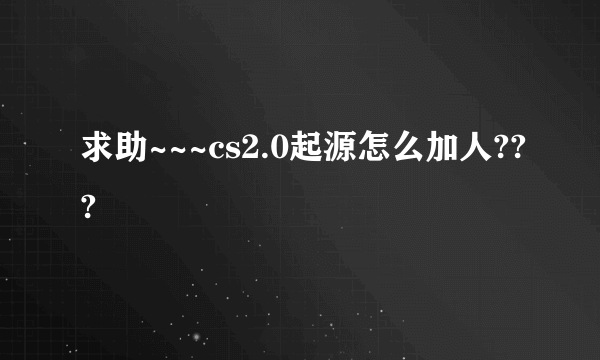 求助~~~cs2.0起源怎么加人???