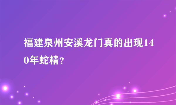 福建泉州安溪龙门真的出现140年蛇精？