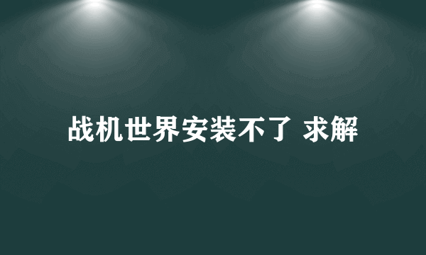 战机世界安装不了 求解