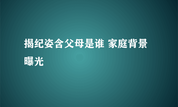 揭纪姿含父母是谁 家庭背景曝光