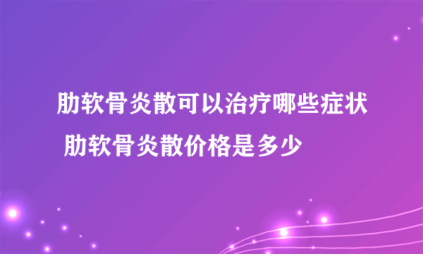 肋软骨炎散可以治疗哪些症状 肋软骨炎散价格是多少