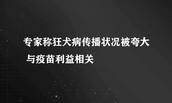 专家称狂犬病传播状况被夸大 与疫苗利益相关