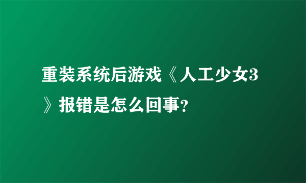 重装系统后游戏《人工少女3》报错是怎么回事？