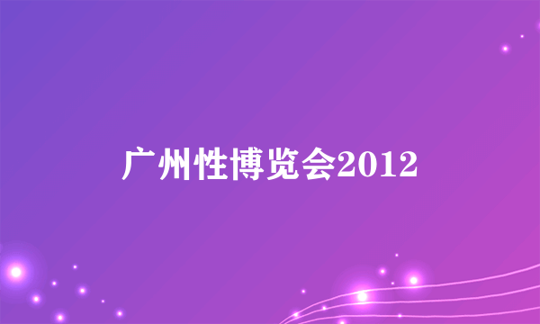 广州性博览会2012