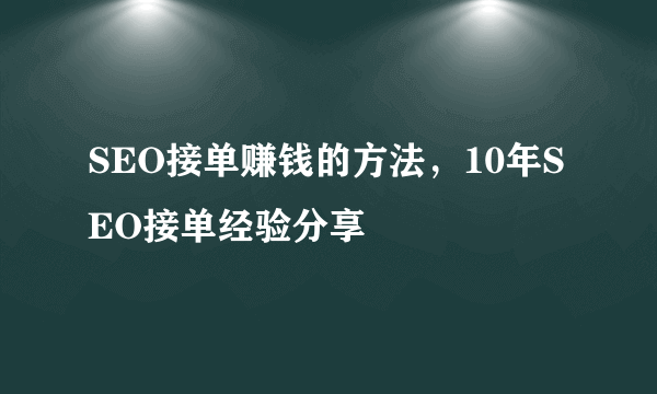 SEO接单赚钱的方法，10年SEO接单经验分享