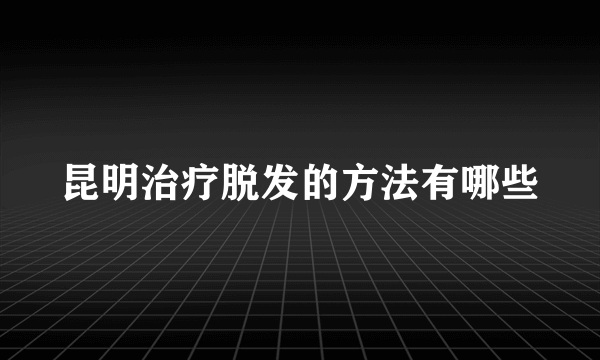 昆明治疗脱发的方法有哪些