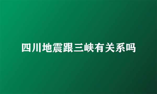 四川地震跟三峡有关系吗