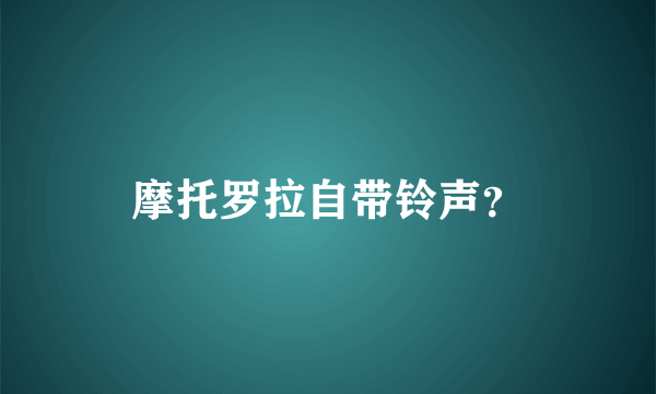 摩托罗拉自带铃声？