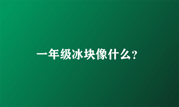 一年级冰块像什么？