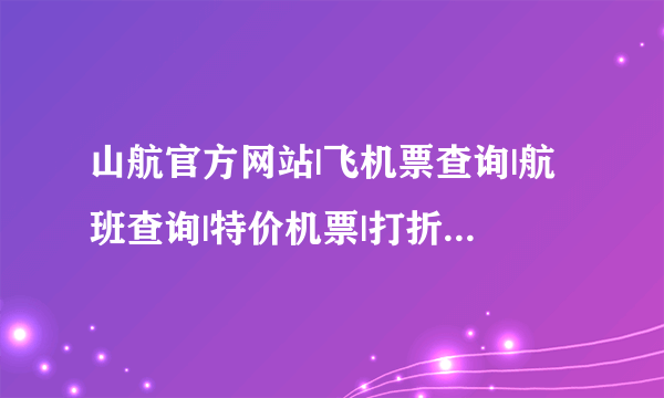 山航官方网站|飞机票查询|航班查询|特价机票|打折机票预订|